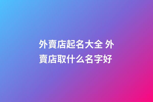 外賣店起名大全 外賣店取什么名字好-第1張-店鋪起名-玄機派